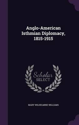 Anglo-American Isthmian Diplomacy, 1815-1915 by Mary Wilhelmine Williams image