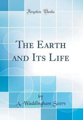 The Earth and Its Life (Classic Reprint) by A Waddingham Seers image