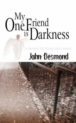 My One Friend is Darkness: A Lament for Those Who Weep on Paperback by John Desmond