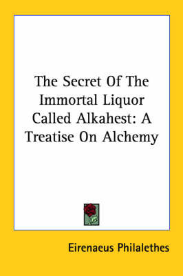 The Secret of the Immortal Liquor Called Alkahest: A Treatise on Alchemy on Paperback by Eirenaeus Philalethes