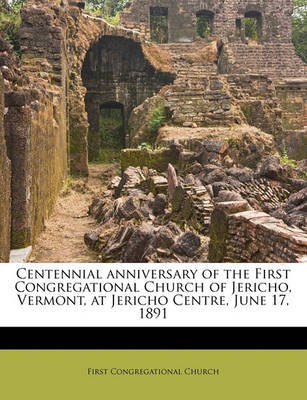 Centennial Anniversary of the First Congregational Church of Jericho, Vermont, at Jericho Centre, June 17, 1891 on Paperback by First Congregational Church