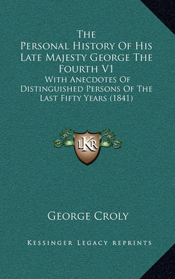The Personal History of His Late Majesty George the Fourth V1: With Anecdotes of Distinguished Persons of the Last Fifty Years (1841) by George Croly image