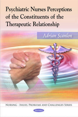 Psychiatric Nurses Perceptions of the Constituents of the Therapeutic Relationship by Adrian Scanlon