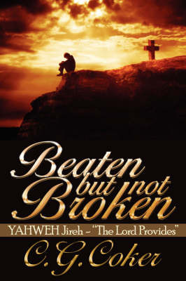 Beaten But Not Broken: YAHWEH Jireh- "The Lord Provides" on Paperback by C. G. Coker