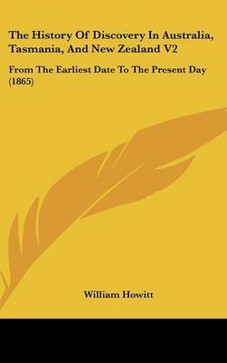 The History of Discovery in Australia, Tasmania, and New Zealand V2: From the Earliest Date to the Present Day (1865) on Hardback by William Howitt