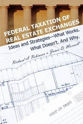 Federal Taxation of Real Estate Exchanges: Ideas and Strategies--What Works. What Doesn't. and Why. by Richard A Robinson, J.D image