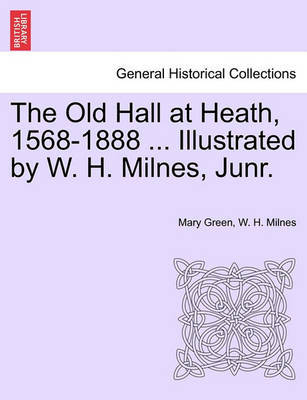 The Old Hall at Heath, 1568-1888 ... Illustrated by W. H. Milnes, Junr. by Mary Green image
