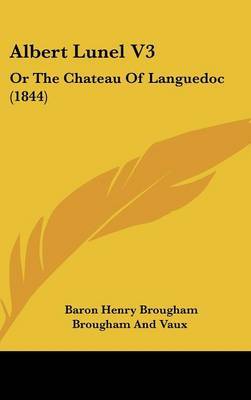 Albert Lunel V3: Or the Chateau of Languedoc (1844) on Hardback by Baron Henry Brougham Brougham and Vaux