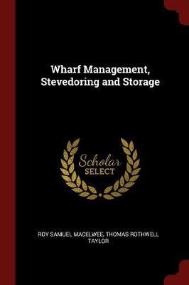 Wharf Management, Stevedoring and Storage by Roy Samuel Macelwee