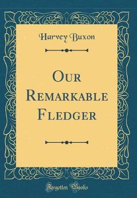 Our Remarkable Fledger (Classic Reprint) by Harvey Buxon image
