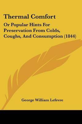 Thermal Comfort: Or Popular Hints For Preservation From Colds, Coughs, And Consumption (1844) by George William Lefevre image