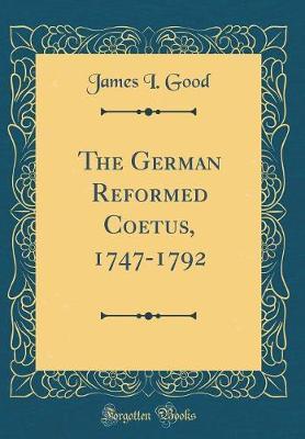 The German Reformed Coetus, 1747-1792 (Classic Reprint) by James I Good image