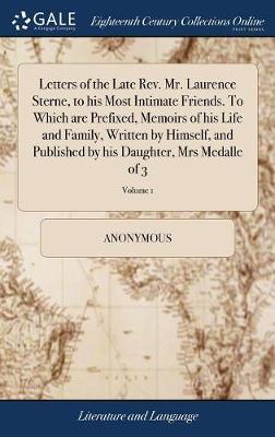 Letters of the Late Rev. Mr. Laurence Sterne, to His Most Intimate Friends. to Which Are Prefixed, Memoirs of His Life and Family, Written by Himself, and Published by His Daughter, Mrs Medalle of 3; Volume 1 on Hardback by * Anonymous