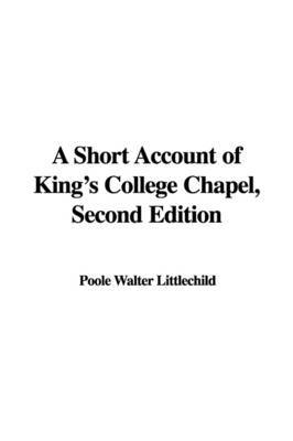 A Short Account of King's College Chapel, Second Edition by Poole Walter Littlechild image