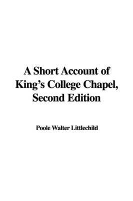 A Short Account of King's College Chapel, Second Edition on Paperback by Poole Walter Littlechild