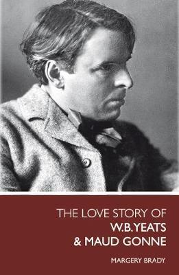 The Love Story Of W.B. Yeats & Maud Gonne by Margery Brady