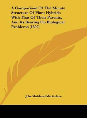 A Comparison of the Minute Structure of Plant Hybrids with That of Their Parents, and Its Bearing on Biological Problems (1892) on Hardback by John Muirhead Macfarlane