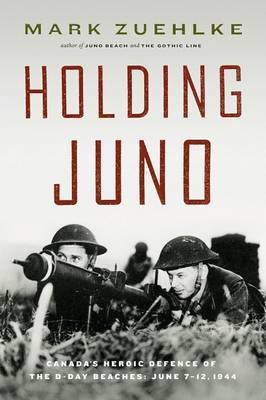 Holding Juno: Canada's Heroic Defense of the D-Day Beaches: June 7-12, 1944 by Mark Zuehlke image