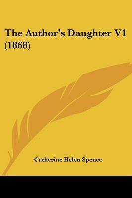 The Author's Daughter V1 (1868) on Paperback by Catherine Helen Spence