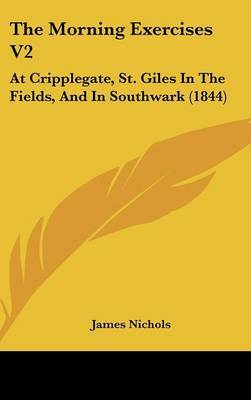 The Morning Exercises V2: At Cripplegate, St. Giles In The Fields, And In Southwark (1844) on Hardback