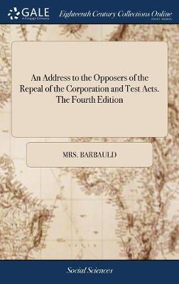 An Address to the Opposers of the Repeal of the Corporation and Test Acts. the Fourth Edition on Hardback by (Anna Letitia) Barbauld