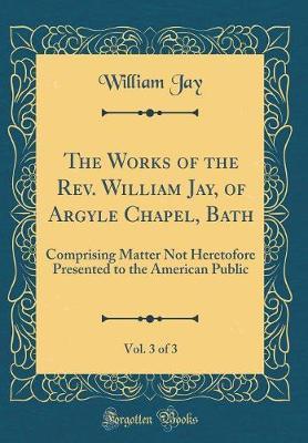 The Works of the REV. William Jay, of Argyle Chapel, Bath, Vol. 3 of 3 by William Jay image