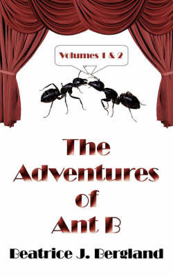 The Adventures of Ant B: Volumes 1 and 2 by Beatrice J. Bergland image