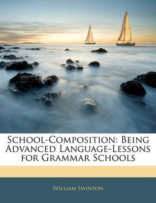 School-Composition: Being Advanced Language-Lessons for Grammar Schools on Paperback by William Swinton