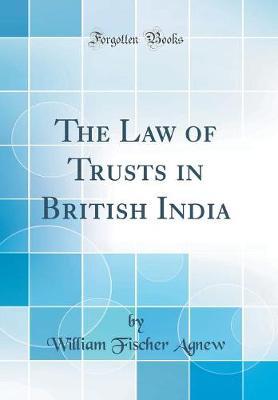 The Law of Trusts in British India (Classic Reprint) by William Fischer Agnew image