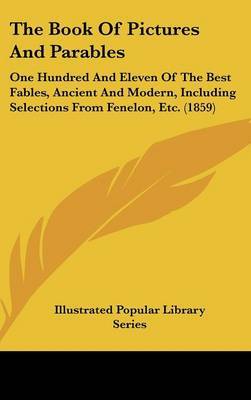 The Book Of Pictures And Parables: One Hundred And Eleven Of The Best Fables, Ancient And Modern, Including Selections From Fenelon, Etc. (1859) by Illustrated Popular Library Series image
