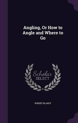 Angling, or How to Angle and Where to Go by Robert Blakey image