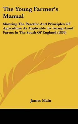 The Young Farmer's Manual: Showing The Practice And Principles Of Agriculture As Applicable To Turnip-Land Farms In The South Of England (1839) by James Main image