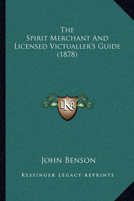 The Spirit Merchant and Licensed Victualler's Guide (1878) the Spirit Merchant and Licensed Victualler's Guide (1878) by John Benson image