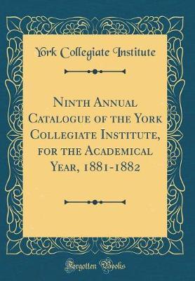 Ninth Annual Catalogue of the York Collegiate Institute, for the Academical Year, 1881-1882 (Classic Reprint) by York Collegiate Institute image