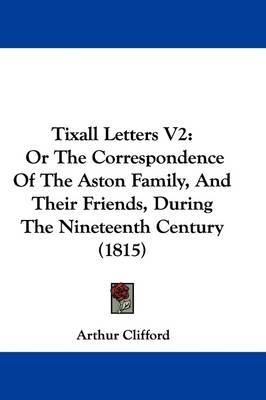Tixall Letters V2: Or The Correspondence Of The Aston Family, And Their Friends, During The Nineteenth Century (1815) by Arthur Clifford image