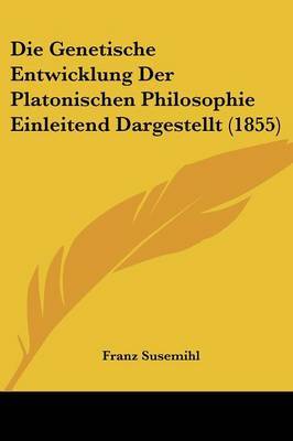 Die Genetische Entwicklung Der Platonischen Philosophie Einleitend Dargestellt (1855) on Paperback by Franz Susemihl