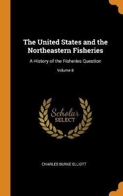 The United States and the Northeastern Fisheries on Hardback by Charles Burke Elliott