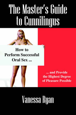 The Masters Guide to Cunnilingus: How to Perform Successful Oral Sex and Provide the Highest Degree of Pleasure Possible by Vanessa Ryan image