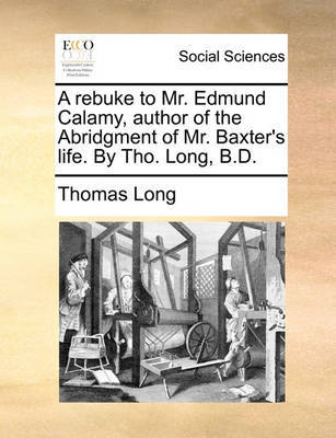 A Rebuke to Mr. Edmund Calamy, Author of the Abridgment of Mr. Baxter's Life. by Tho. Long, B.D by Thomas Long image