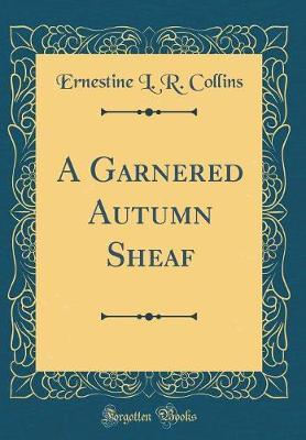 A Garnered Autumn Sheaf (Classic Reprint) by Ernestine L R Collins image