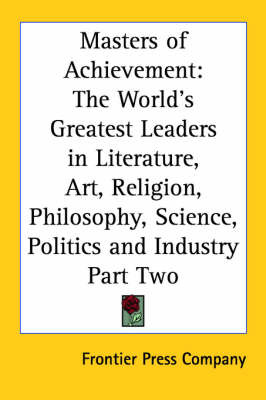 Masters of Achievement: The World's Greatest Leaders in Literature, Art, Religion, Philosophy, Science, Politics and Industry Part Two by Frontier Press Company image
