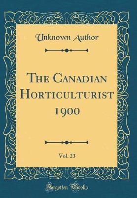 The Canadian Horticulturist 1900, Vol. 23 (Classic Reprint) by Unknown Author image