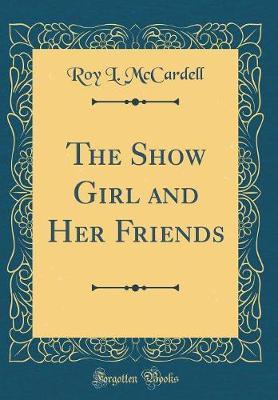 The Show Girl and Her Friends (Classic Reprint) by Roy L. McCardell image