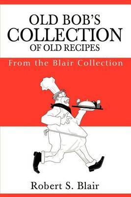 Old Bob's Collection of Old Recipes by Robert S. Blair