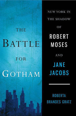 The Battle for Gotham: New York in the Shadow of Robert Moses and Jane Jacobs on Hardback by Roberta Brandes Gratz