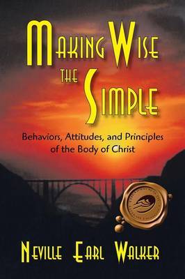 Making Wise the Simple: Behavior, Attitudes and Principles of the Body of Christ by Neville Earl Walker image