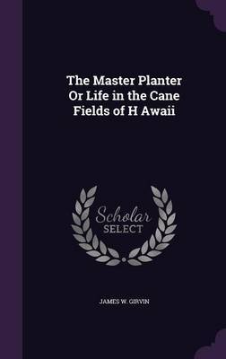 The Master Planter or Life in the Cane Fields of H Awaii by James W Girvin image