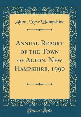 Annual Report of the Town of Alton, New Hampshire, 1990 (Classic Reprint) by Alton New Hampshire image
