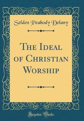 The Ideal of Christian Worship (Classic Reprint) by Selden Peabody Delany image