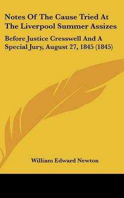 Notes Of The Cause Tried At The Liverpool Summer Assizes: Before Justice Cresswell And A Special Jury, August 27, 1845 (1845) on Hardback by William Edward Newton